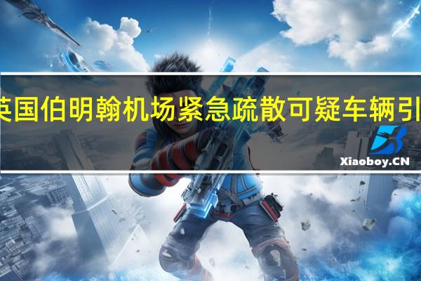 英国伯明翰机场紧急疏散 可疑车辆引发警报