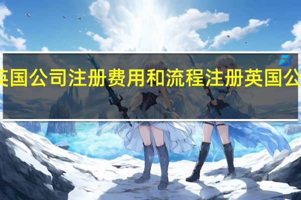 英国公司注册费用和流程 注册英国公司价格