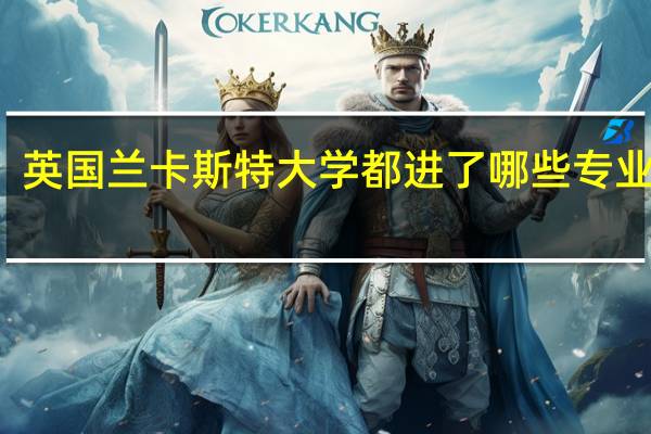 英国兰卡斯特大学都进了哪些专业排名