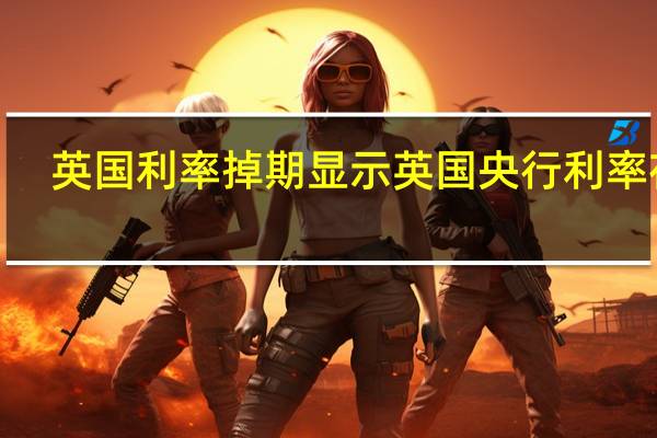 英国利率掉期显示英国央行利率在5.5%达到峰值的概率超过60%
