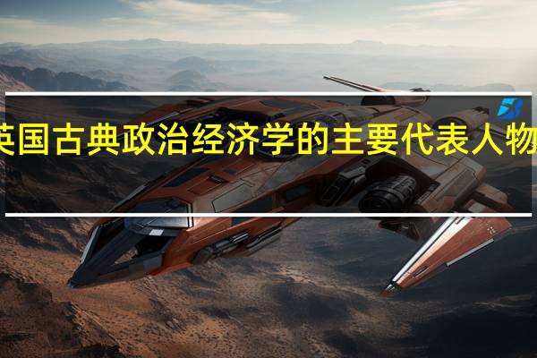 英国古典政治经济学的主要代表人物有哪些
