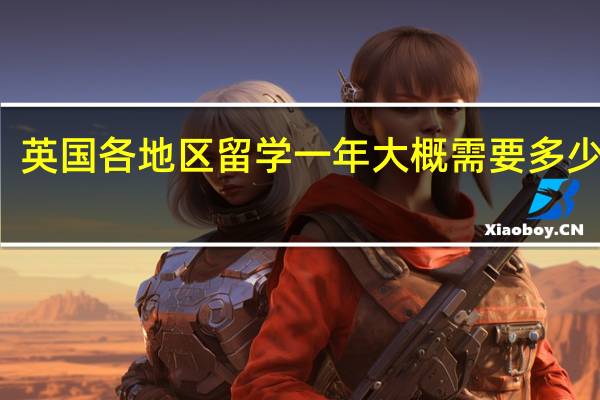 英国各地区留学一年大概需要多少费用