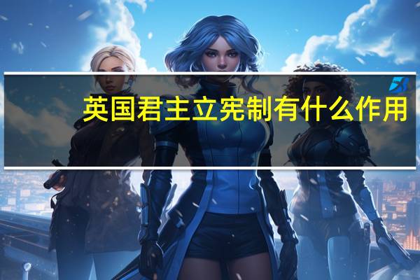英国君主立宪制有什么作用（英国君主立宪制的实质）