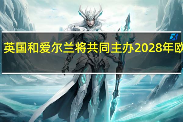 英国和爱尔兰将共同主办2028年欧洲杯