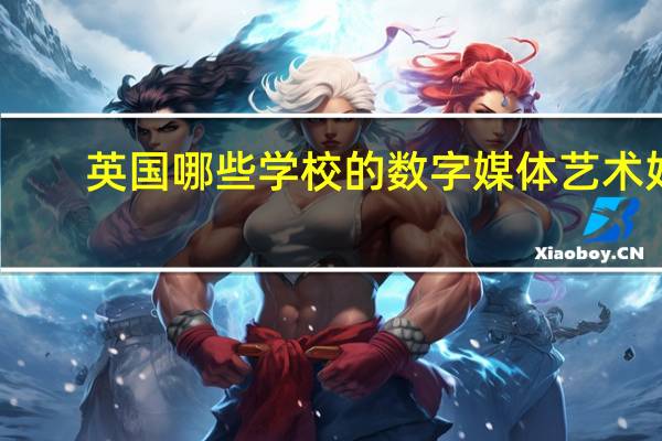 英国哪些学校的数字媒体艺术好