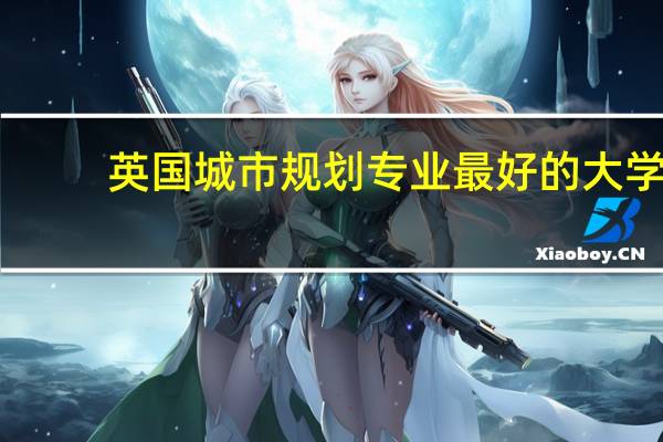 英国城市规划专业最好的大学