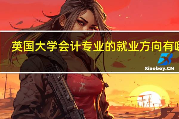 英国大学会计专业的就业方向有哪些