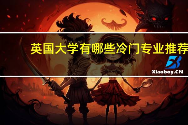 英国大学有哪些冷门专业推荐