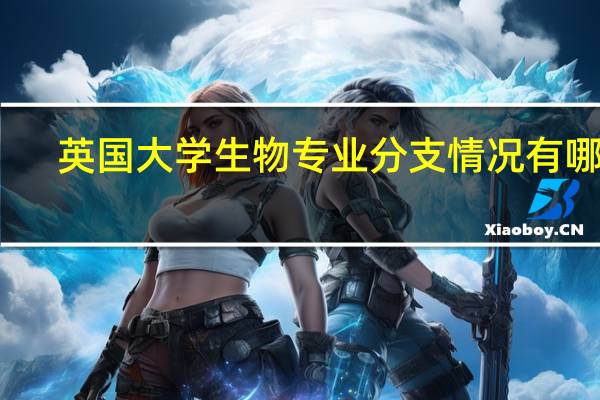 英国大学生物专业分支情况有哪些