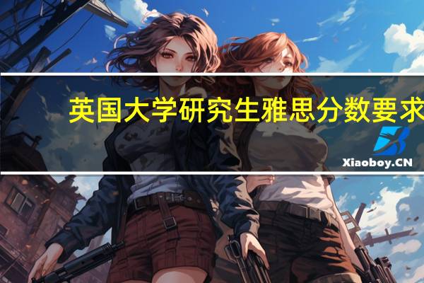 英国大学研究生雅思分数要求