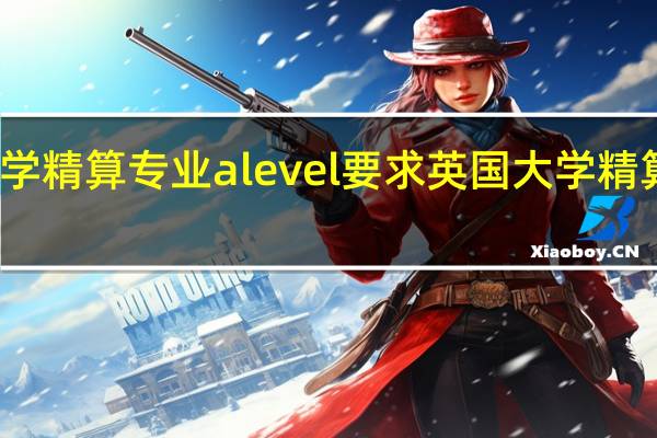 英国大学精算专业alevel要求英国大学精算专业的盘点