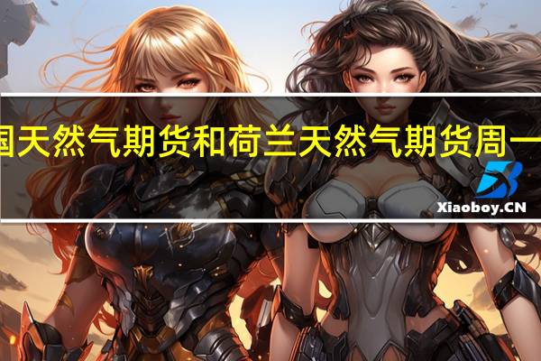 英国天然气期货和荷兰天然气期货周一大体持平