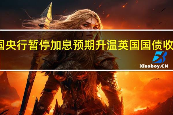 英国央行暂停加息预期升温英国国债收益率下跌