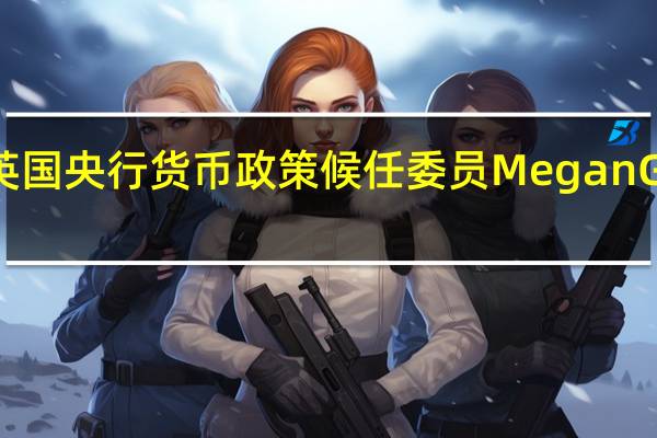 英国央行货币政策候任委员Megan Greene：全球市场尚未真正意识到央行需要保持紧缩政策的时间会有多长