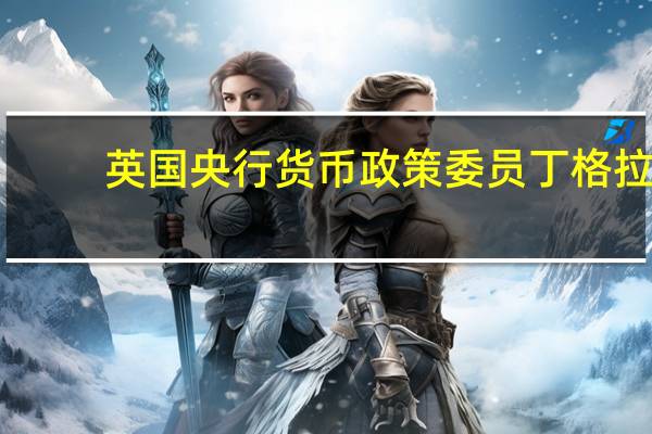 英国央行货币政策委员丁格拉：预计工资增长会有所放缓