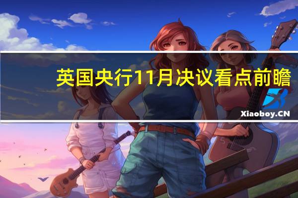 英国央行11月决议看点前瞻