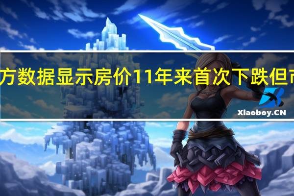 英国官方数据显示房价11年来首次下跌 但市场仍然强劲