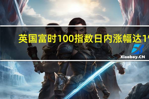 英国富时100指数日内涨幅达1%