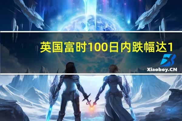 英国富时100日内跌幅达1.0%报7412.34点