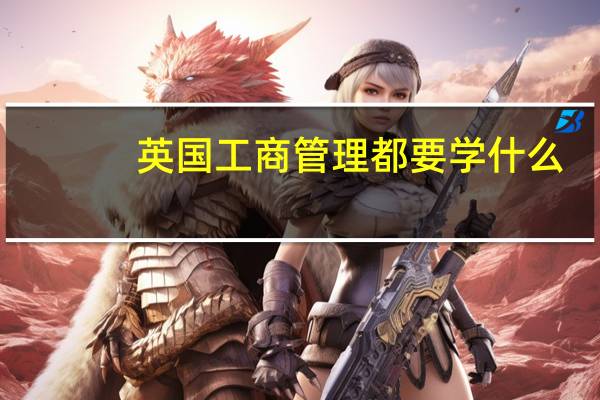 英国工商管理都要学什么