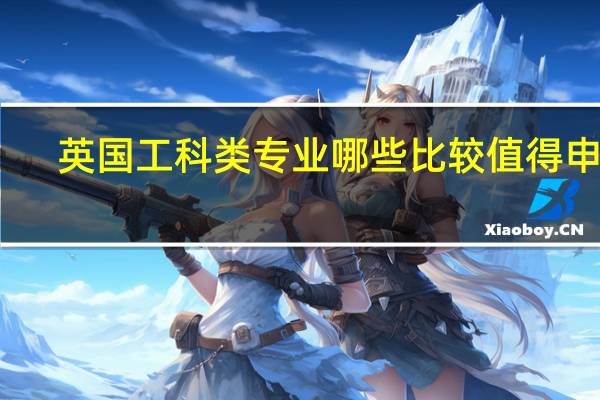 英国工科类专业哪些比较值得申请