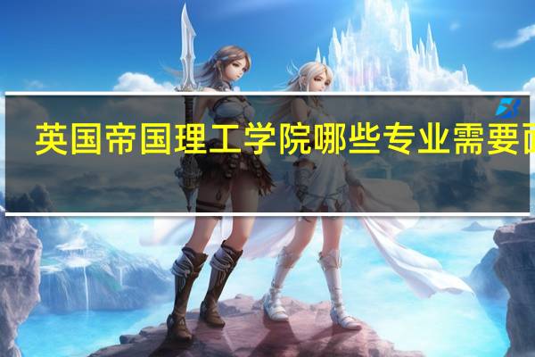 英国帝国理工学院哪些专业需要面试