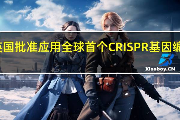 英国批准应用全球首个CRISPR基因编辑疗法