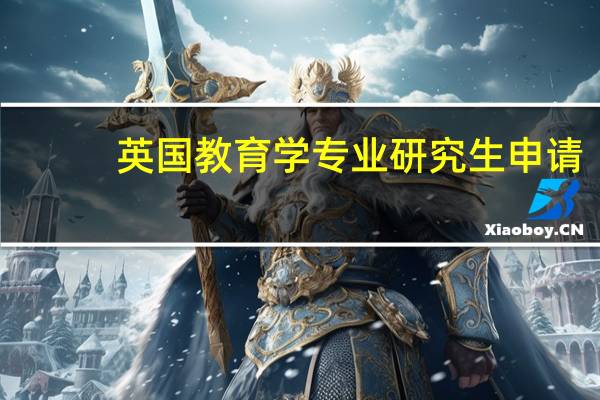 英国教育学专业研究生申请，哪些大学比较好