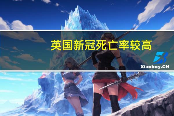 英国新冠死亡率较高,造成英国现在这样到底是哪些方面的原因