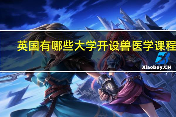 英国有哪些大学开设兽医学课程呢