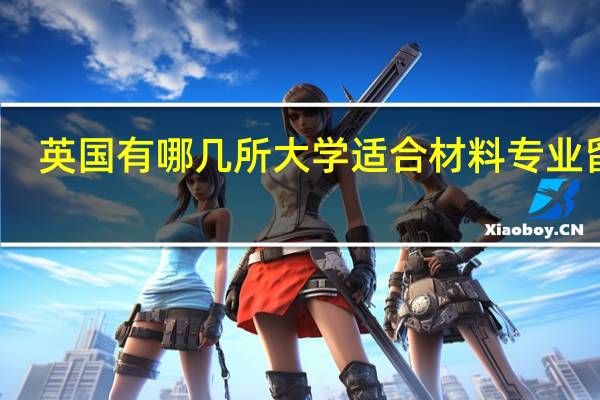 英国有哪几所大学适合材料专业留学