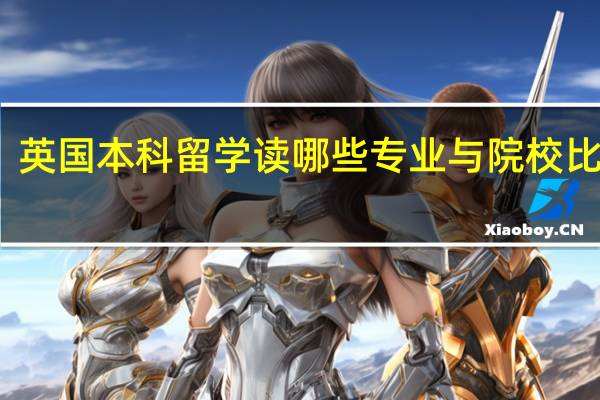 英国本科留学读哪些专业与院校比较好