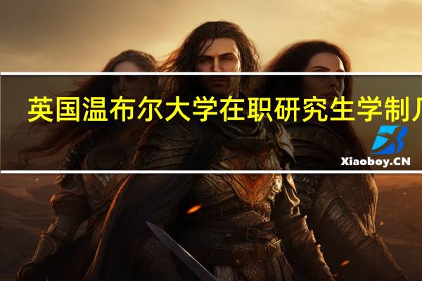 英国温布尔大学在职研究生学制几年