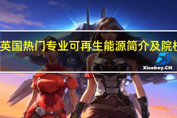 英国热门专业可再生能源简介及院校推荐