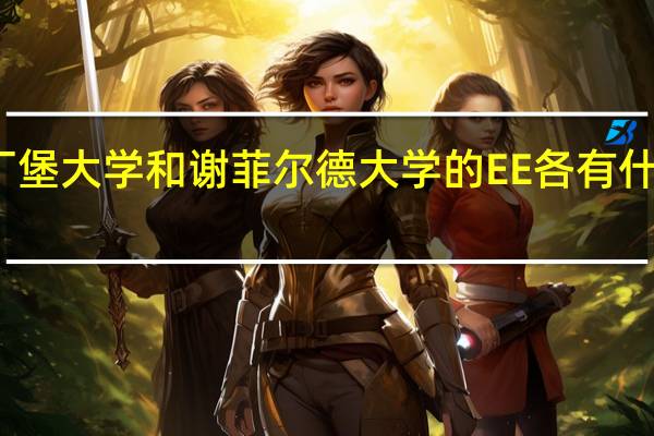 英国爱丁堡大学和谢菲尔德大学的EE各有什么优势强项呢