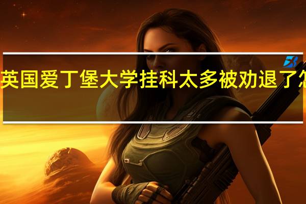 英国爱丁堡大学挂科太多被劝退了怎么办