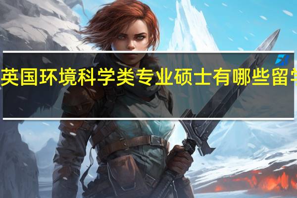 英国环境科学类专业硕士有哪些留学方向