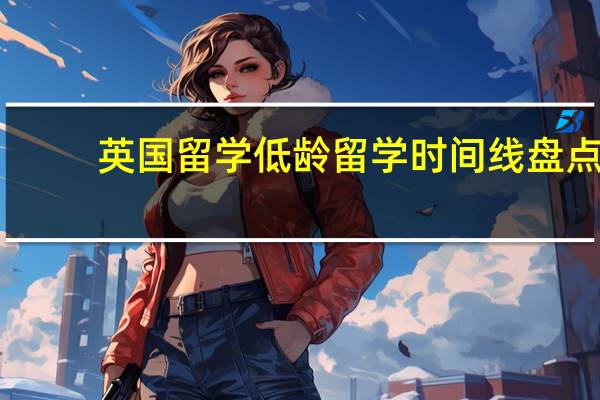 英国留学 低龄留学时间线盘点