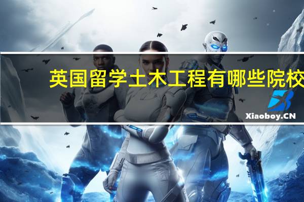 英国留学土木工程有哪些院校