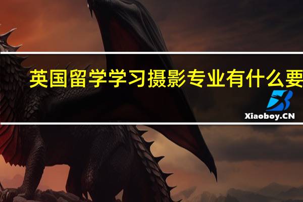 英国留学学习摄影专业有什么要求