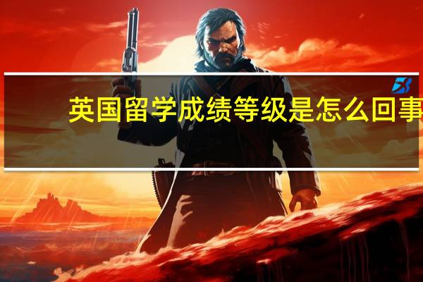 英国留学成绩等级是怎么回事