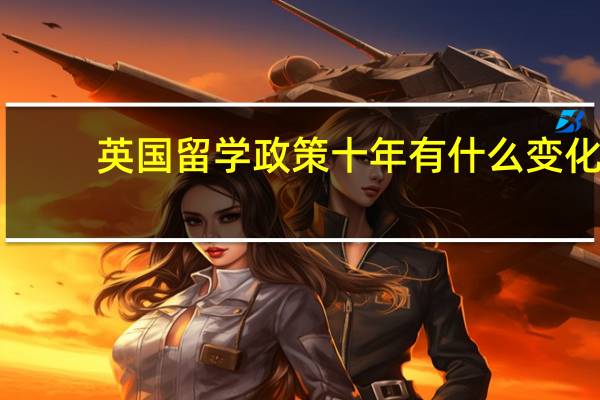 英国留学政策十年有什么变化