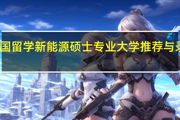 英国留学 新能源硕士专业大学推荐与录取要求