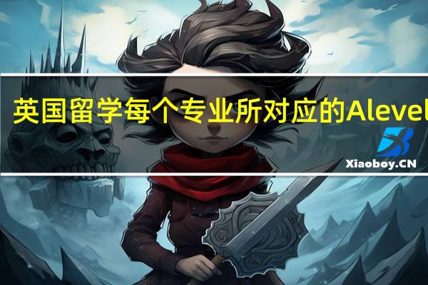 英国留学每个专业所对应的Alevel课程
