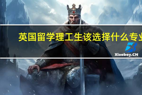 英国留学理工生该选择什么专业