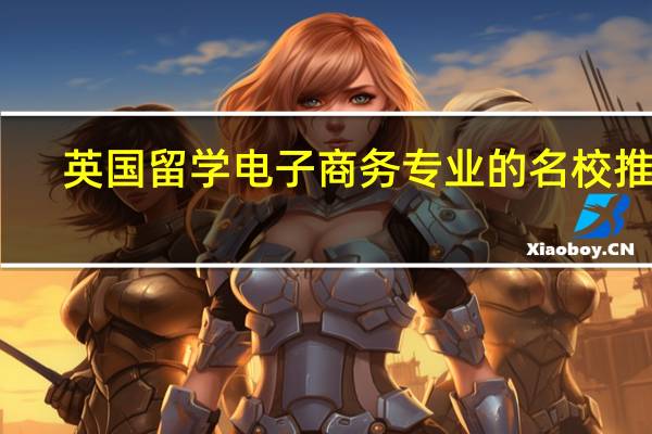 英国留学 电子商务专业的名校推荐