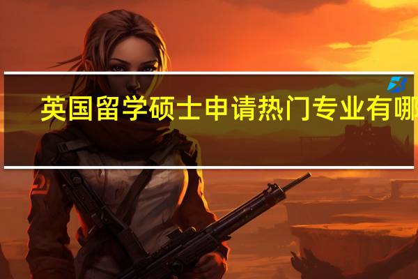 英国留学硕士申请热门专业有哪些