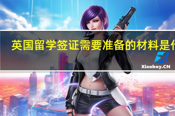 英国留学签证需要准备的材料是什么