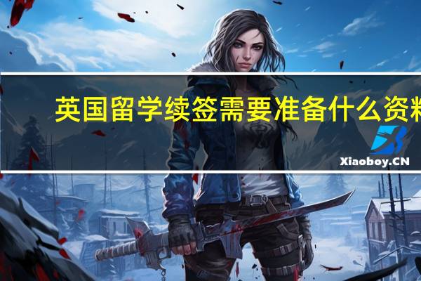 英国留学续签需要准备什么资料