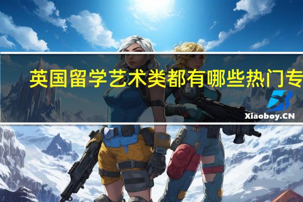 英国留学艺术类都有哪些热门专业